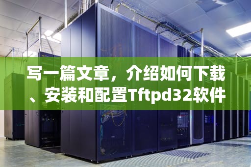 写一篇文章，介绍如何下载、安装和配置Tftpd32软件。以下是文章的标题，tftpd32教程