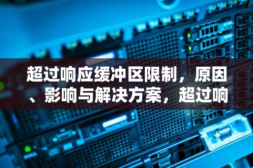 超过响应缓冲区限制，原因、影响与解决方案，超过响应缓冲区限制怎么办