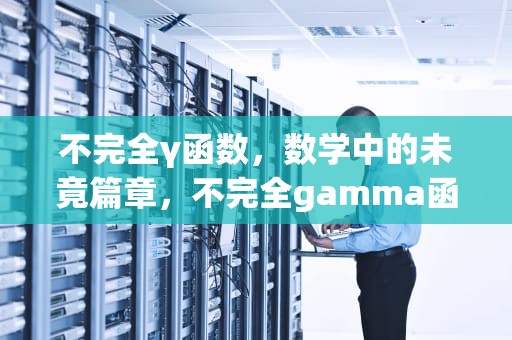 不完全γ函数，数学中的未竟篇章，不完全gamma函数表