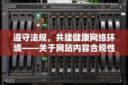 遵守法规，共建健康网络环境——关于网站内容合规性的重要性，根据相关法律法规该网站不可访问