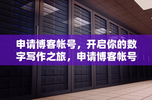 申请博客帐号，开启你的数字写作之旅，申请博客帐号怎么申请