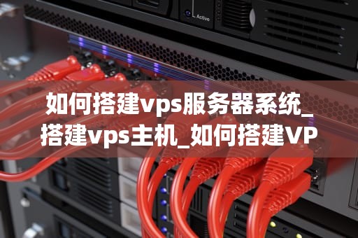 如何搭建vps服务器系统_搭建vps主机_如何搭建VPS服务器系统