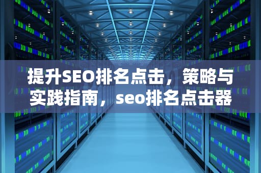 提升SEO排名点击，策略与实践指南，seo排名点击器 site