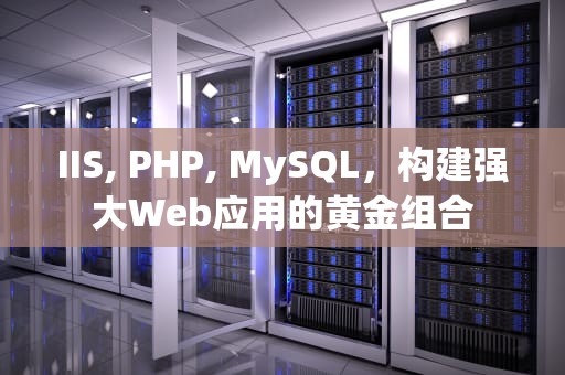 IIS, PHP, MySQL，构建强大Web应用的黄金组合