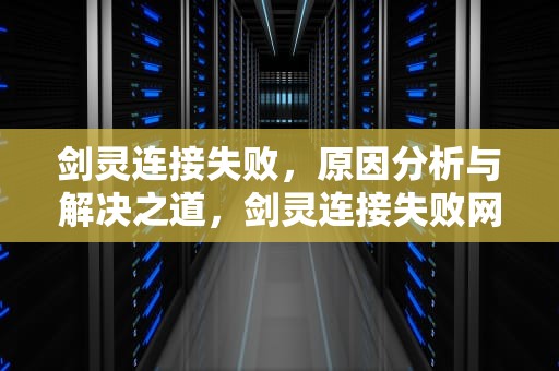 剑灵连接失败，原因分析与解决之道，剑灵连接失败网页认证失败