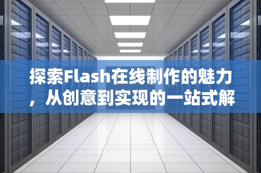 探索Flash在线制作的魅力，从创意到实现的一站式解决方案，flash在线制作网站