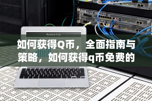 如何获得Q币，全面指南与策略，如何获得q币免费的