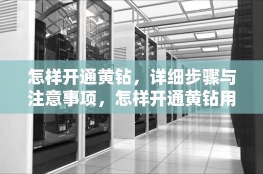 怎样开通黄钻，详细步骤与注意事项，怎样开通黄钻用手机话费支付