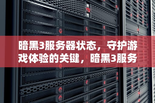 暗黑3服务器状态，守护游戏体验的关键，暗黑3服务器状态异常
