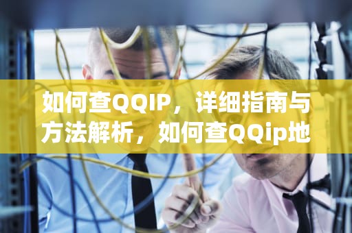 如何查QQIP，详细指南与方法解析，如何查QQip地址