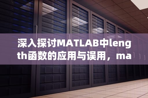 深入探讨MATLAB中length函数的应用与误用，matlablength函数
