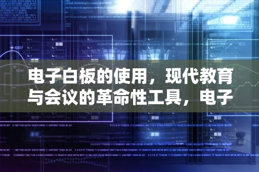 电子白板的使用，现代教育与会议的革命性工具，电子白板的使用年限是多少年