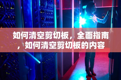 如何清空剪切板，全面指南，如何清空剪切板的内容