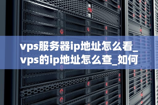 vps服务器ip地址怎么看_vps的ip地址怎么查_如何查看VPS服务器IP地址
