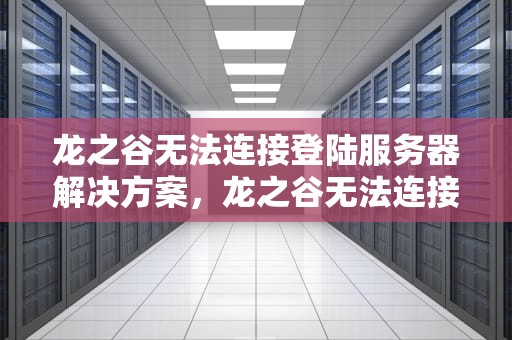 龙之谷无法连接登陆服务器解决方案，龙之谷无法连接登陆服务器怎么办