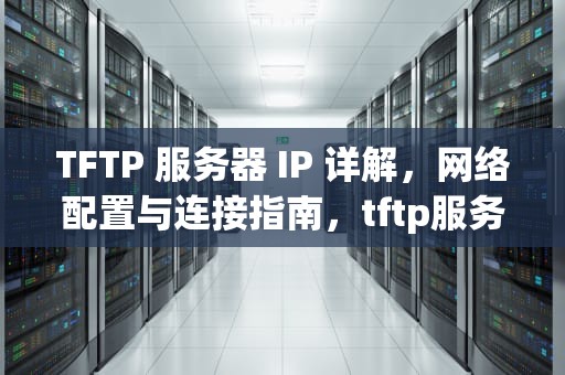 TFTP 服务器 IP 详解，网络配置与连接指南，tftp服务器ip怎么设置