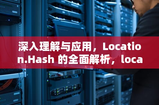 深入理解与应用，Location.Hash 的全面解析，location.hash跳转