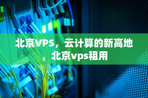 北京VPS，云计算的新高地，北京vps租用