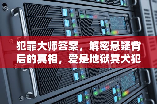 犯罪大师答案，解密悬疑背后的真相，爱是地狱冥犬犯罪大师答案