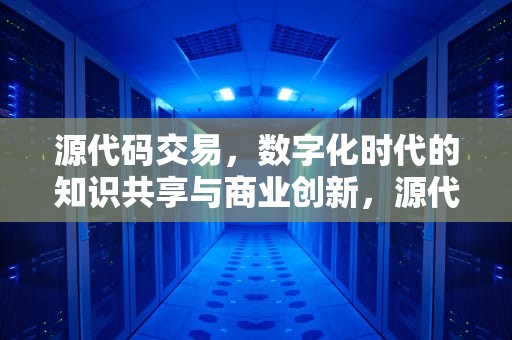 源代码交易，数字化时代的知识共享与商业创新，源代码交易平台
