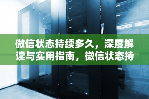 微信状态持续多久，深度解读与实用指南，微信状态持续多久自动结束