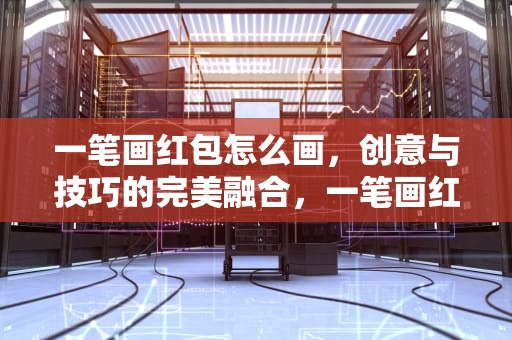 一笔画红包怎么画，创意与技巧的完美融合，一笔画红包怎么画规则