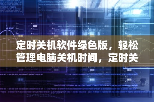 定时关机软件绿色版，轻松管理电脑关机时间，定时关机软件绿色版锁定怎么办