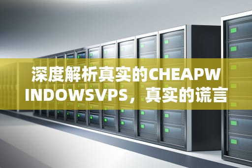 深度解析真实的CHEAPWINDOWSVPS，真实的谎言3d字谜总汇追加和值