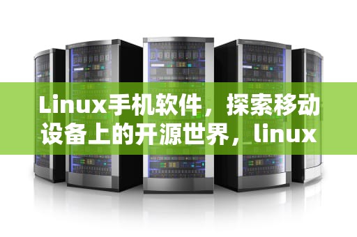 Linux手机软件，探索移动设备上的开源世界，linux手机软件编写