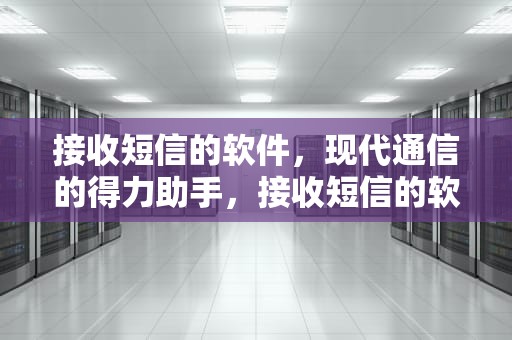 接收短信的软件，现代通信的得力助手，接收短信的软件不小心删了