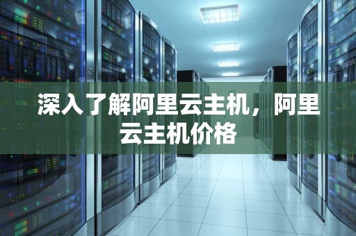 深入了解阿里云主机，阿里云主机价格