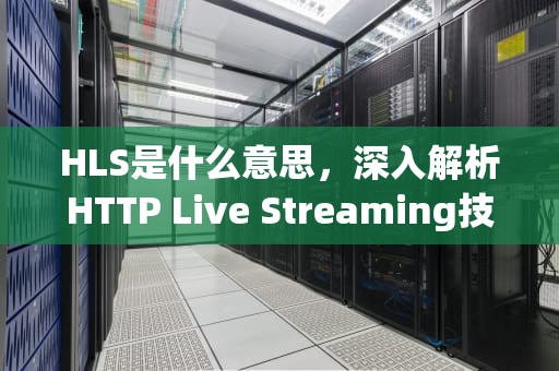 HLS是什么意思，深入解析HTTP Live Streaming技术及其应用，医院hls是什么意思
