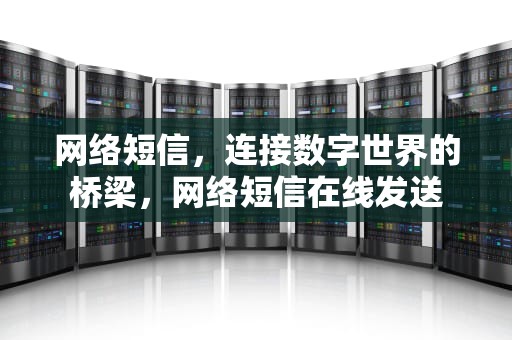 网络短信，连接数字世界的桥梁，网络短信在线发送