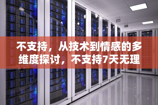 不支持，从技术到情感的多维度探讨，不支持7天无理由退货可以退货吗