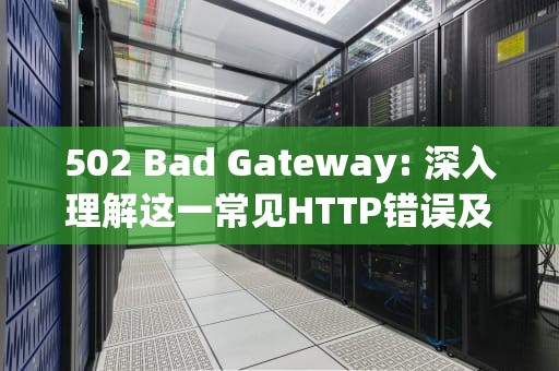 502 Bad Gateway: 深入理解这一常见HTTP错误及其解决方案，502 bad gateway 怎么解决