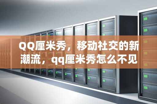 QQ厘米秀，移动社交的新潮流，qq厘米秀怎么不见了