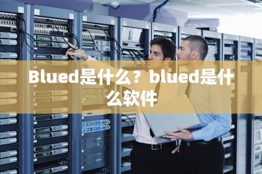 Blued是什么？blued是什么软件