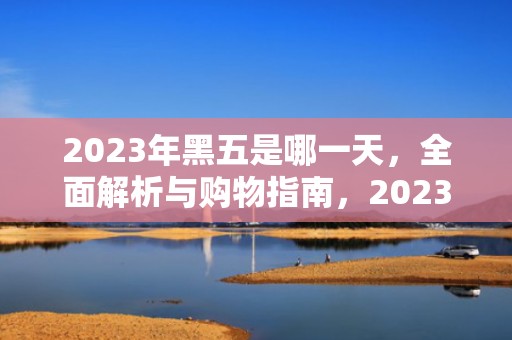 2023年黑五是哪一天，全面解析与购物指南，2023年黑五是哪一天 美国