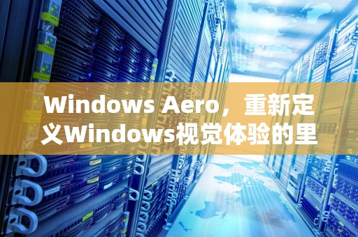 Windows Aero，重新定义Windows视觉体验的里程碑，windows aero的桌面性能怎么提高