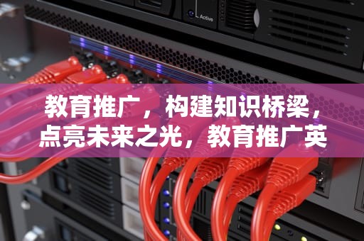 教育推广，构建知识桥梁，点亮未来之光，教育推广英文