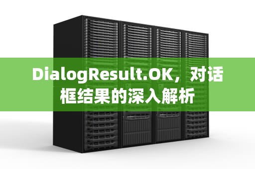 DialogResult.OK，对话框结果的深入解析