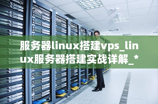 服务器linux搭建vps_linux服务器搭建实战详解_**目录：**