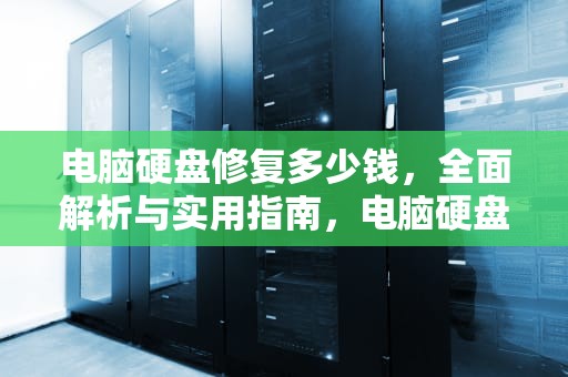 电脑硬盘修复多少钱，全面解析与实用指南，电脑硬盘修复多少钱怎么办