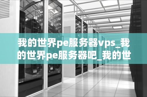 我的世界pe服务器vps_我的世界pe服务器吧_我的世界PE服务器VPS的全面指南