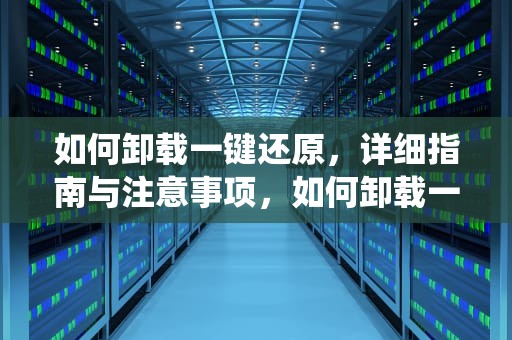 如何卸载一键还原，详细指南与注意事项，如何卸载一键还原系统