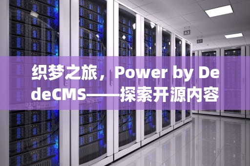 织梦之旅，Power by DedeCMS——探索开源内容管理系统的无限可能