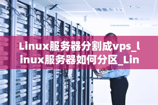 Linux服务器分割成vps_linux服务器如何分区_Linux服务器分割成VPS的全面指南