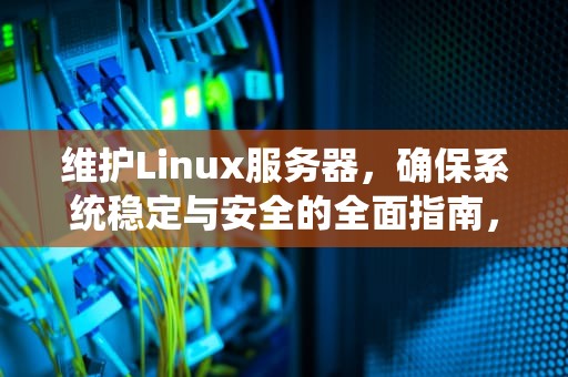 维护Linux服务器，确保系统稳定与安全的全面指南，LINUX服务器维护工程师