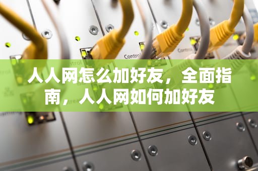 人人网怎么加好友，全面指南，人人网如何加好友
