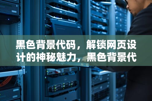 黑色背景代码，解锁网页设计的神秘魅力，黑色背景代码打印出来